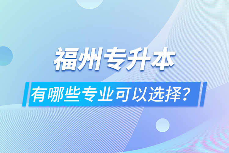 福州專升本有哪些專業(yè)可以選擇？
