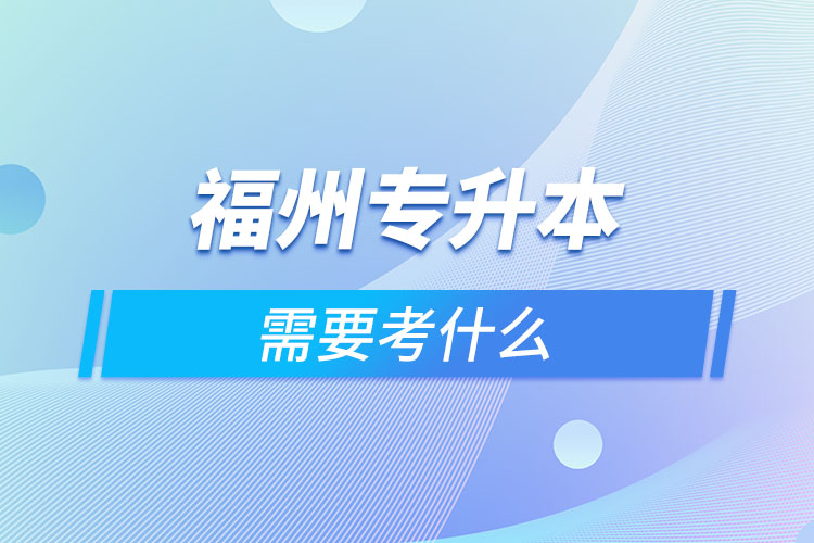 福州專升本需要考什么？