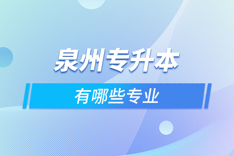 泉州專升本有哪些專業(yè)可以選擇？