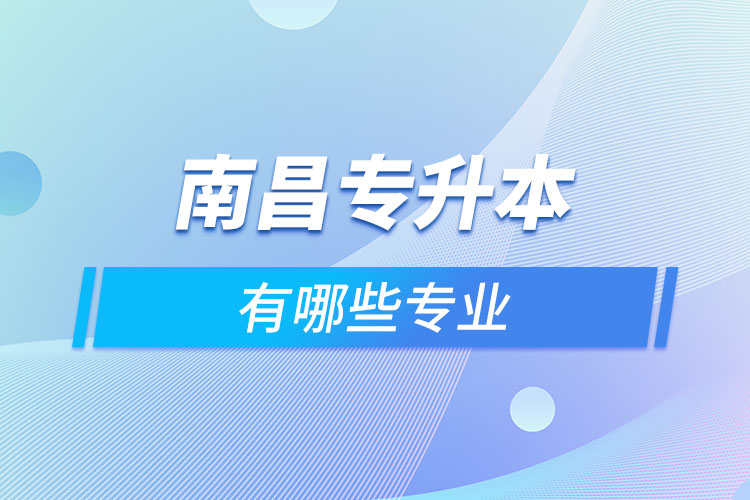 南昌專升本有哪些專業(yè)可以選擇？