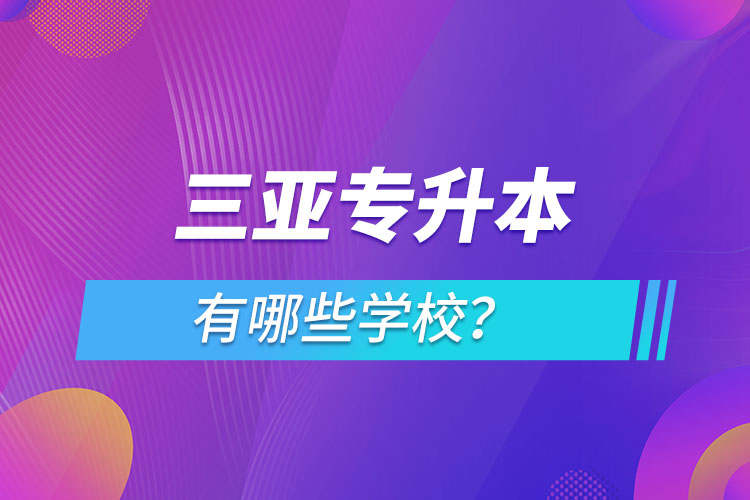 三亞專升本有哪些學(xué)校？