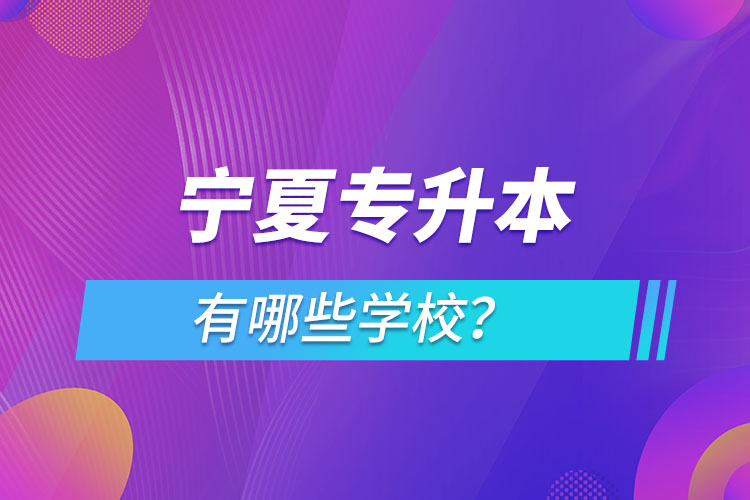 寧夏專(zhuān)升本有哪些學(xué)校？