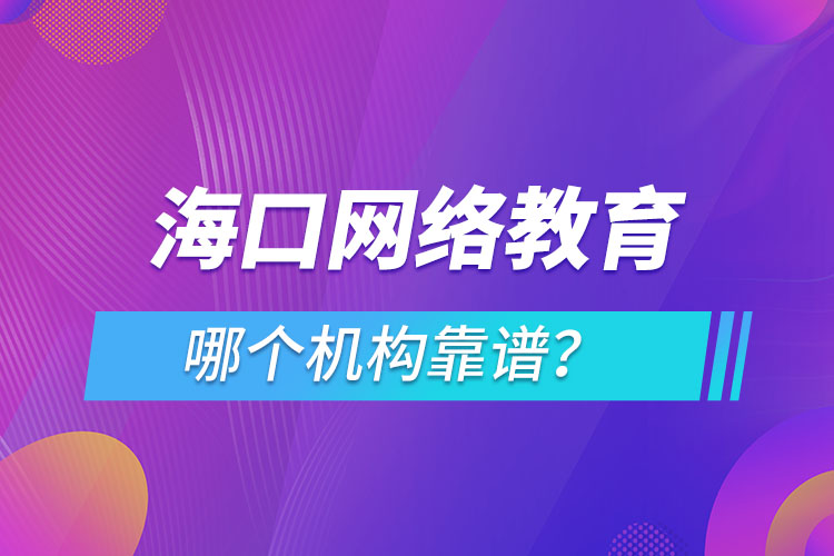 海口網(wǎng)絡教育哪個機構(gòu)靠譜？