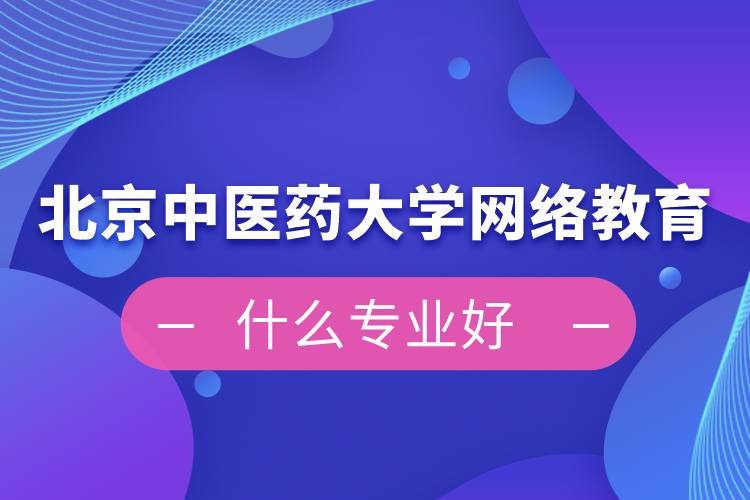 北京中醫(yī)藥大學網(wǎng)絡(luò)教育什么專業(yè)好