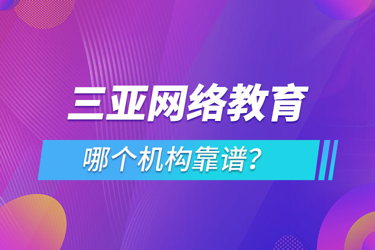 三亞網(wǎng)絡(luò)教育哪個(gè)機(jī)構(gòu)靠譜？