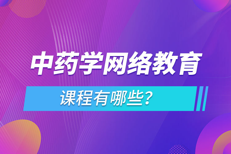 ?中藥學網(wǎng)絡(luò)教育專業(yè)課程有哪些？
