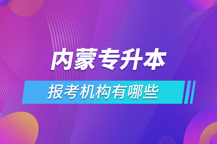 內(nèi)蒙古專升本報(bào)考機(jī)構(gòu)有哪些？