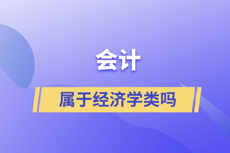會(huì)計(jì)屬于經(jīng)濟(jì)學(xué)類(lèi)嗎