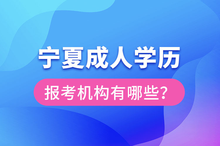 寧夏成人學(xué)歷報考機構(gòu)有哪些？