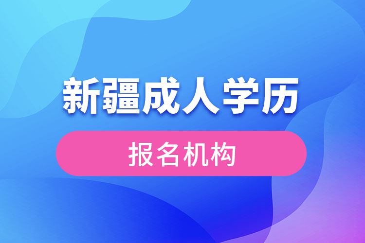 新疆成人學(xué)歷報考機構(gòu)有哪些？