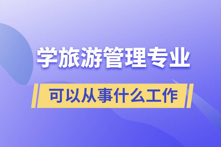 學旅游管理專業(yè)可以從事什么工作