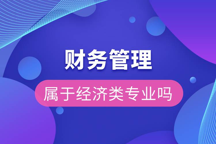 財(cái)務(wù)管理屬于經(jīng)濟(jì)類(lèi)專(zhuān)業(yè)嗎