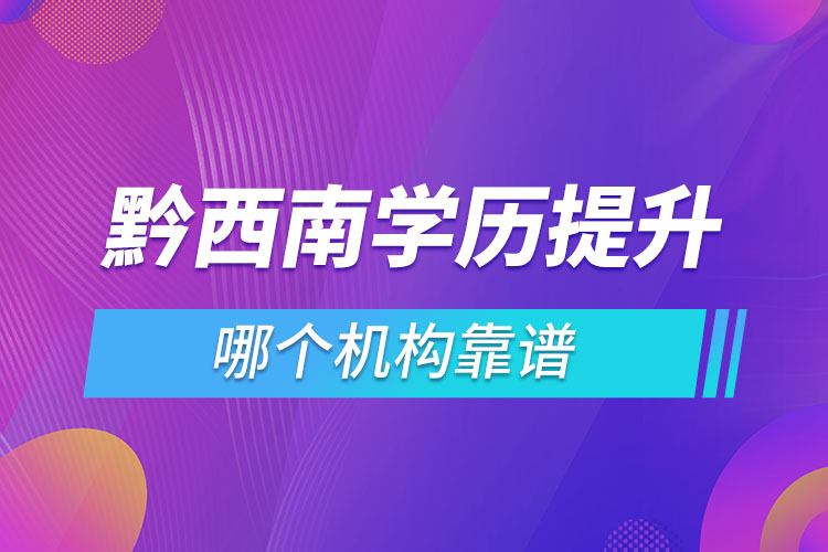 黔西南學(xué)歷提升哪個(gè)機(jī)構(gòu)靠譜？