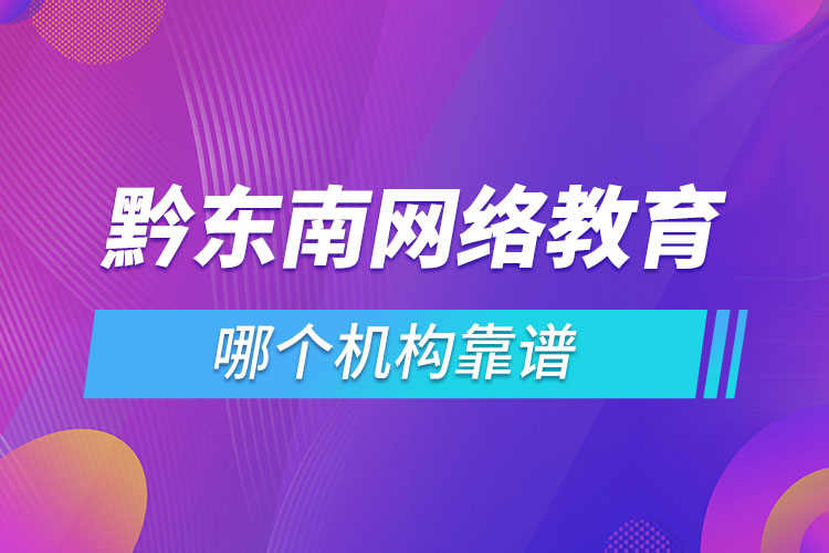 黔東南網(wǎng)絡(luò)教育哪個(gè)機(jī)構(gòu)靠譜？