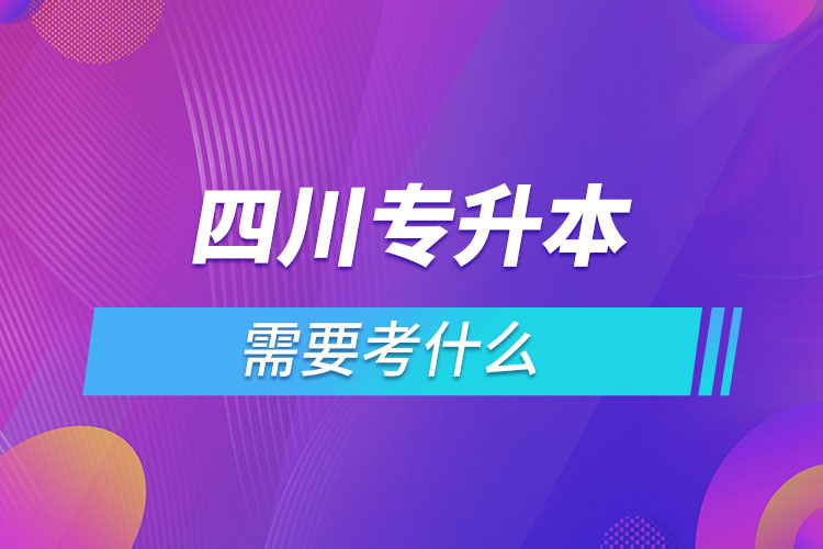 四川專升本需要考什么？