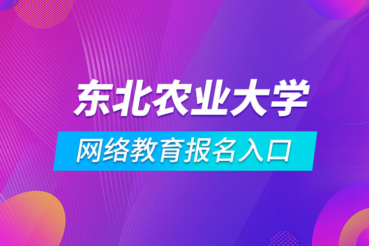 東北農(nóng)業(yè)大學網(wǎng)絡(luò)教育報名入口