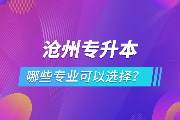 滄州專升本有哪些專業(yè)可以選擇？