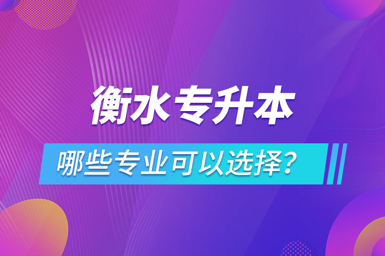 衡水專升本有哪些專業(yè)可以選擇？