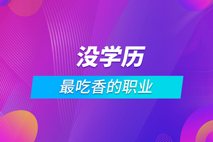 沒學歷最吃香的職業(yè)