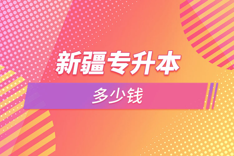 新疆專升本多少錢(qián)