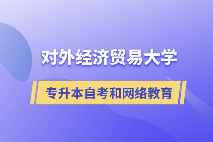 對外經(jīng)濟貿(mào)易大學專升本自考和網(wǎng)絡教育哪個好