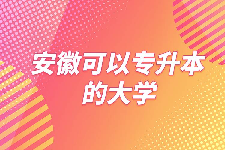 安徽可以專(zhuān)升本的大學(xué)