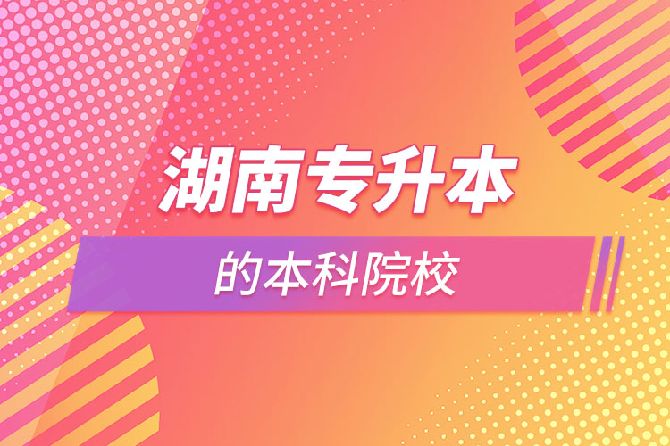 湖南可以專(zhuān)升本的本科院校