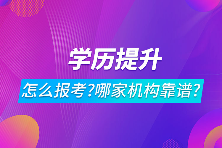 學(xué)歷提升怎么報考?哪家機構(gòu)靠譜?