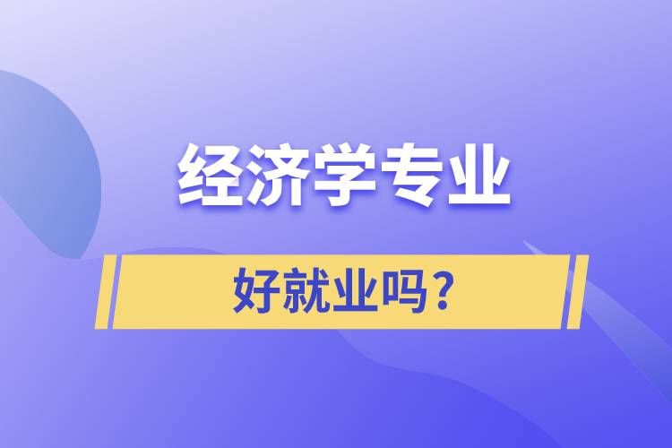 經濟學專業(yè)好就業(yè)嗎?