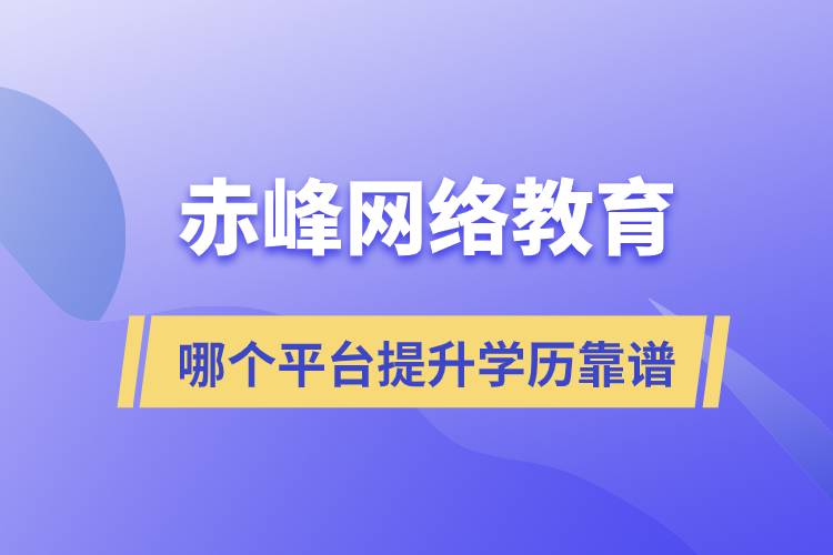 赤峰哪個(gè)網(wǎng)絡(luò)教育平臺(tái)提升學(xué)歷靠譜？