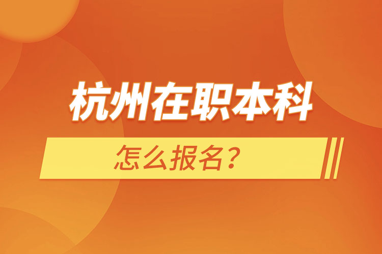 杭州在職本科怎么報名？