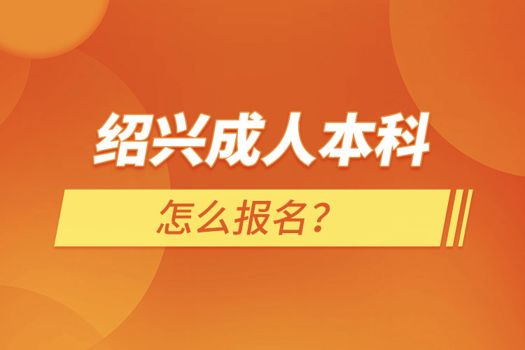 紹興成人本科怎么報(bào)名？