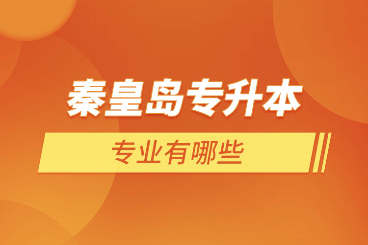 秦皇島專升本有哪些專業(yè)可以選擇？