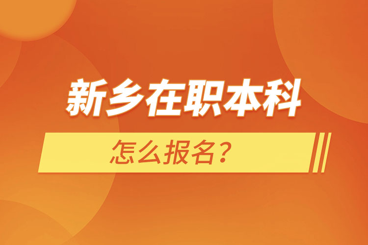 新鄉(xiāng)在職本科怎么報名？