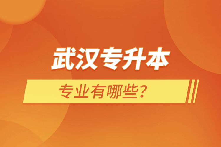武漢專升本有哪些專業(yè)可以選擇？