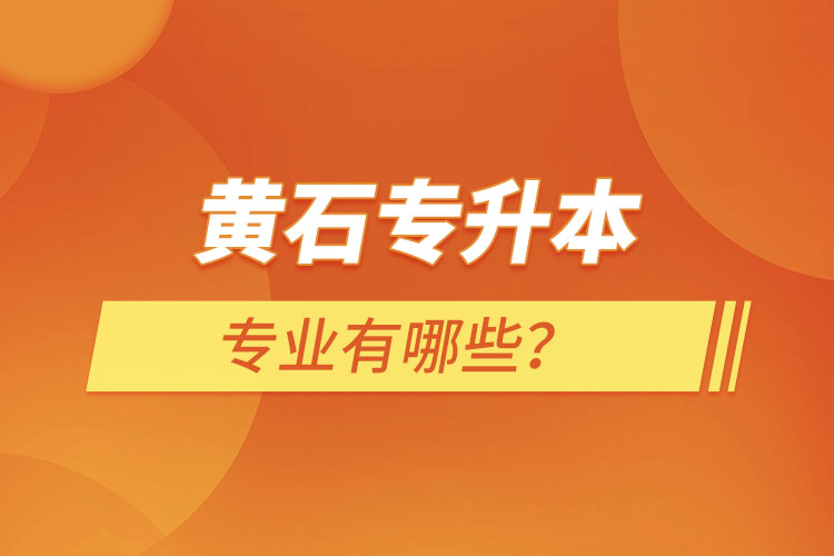 黃石專升本有哪些專業(yè)可以選擇？