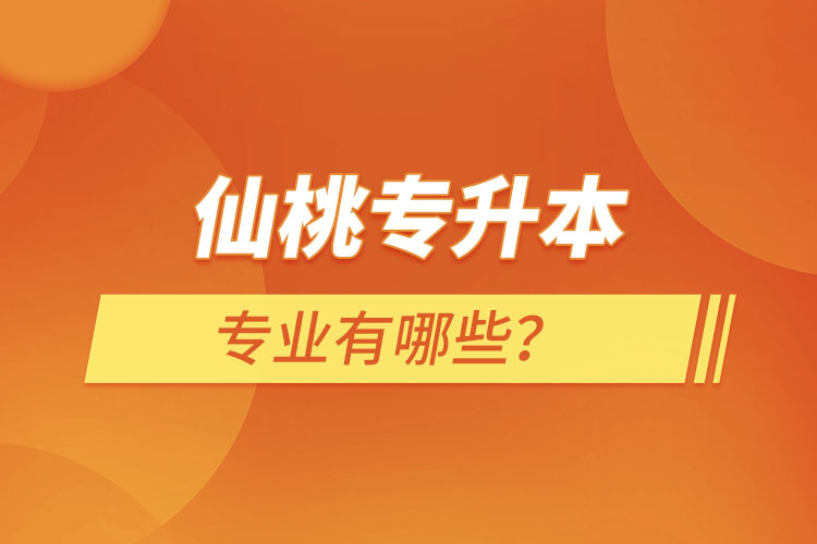 仙桃專升本有哪些專業(yè)可以選擇？