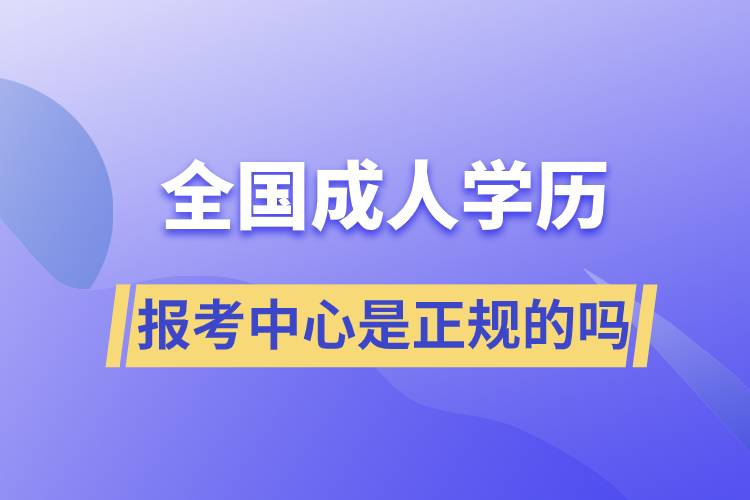 全國成人學(xué)歷報考中心是正規(guī)的嗎