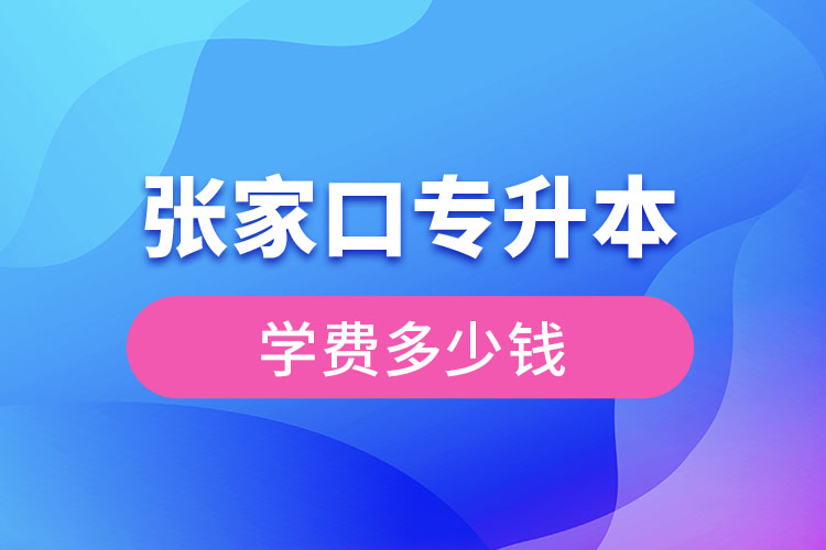 張家口專升本學(xué)費大概多少錢？