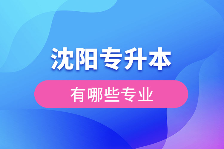 沈陽(yáng)專升本有哪些專業(yè)可以選擇？