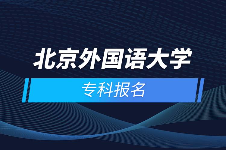 北京外國(guó)語(yǔ)大學(xué)專科報(bào)名