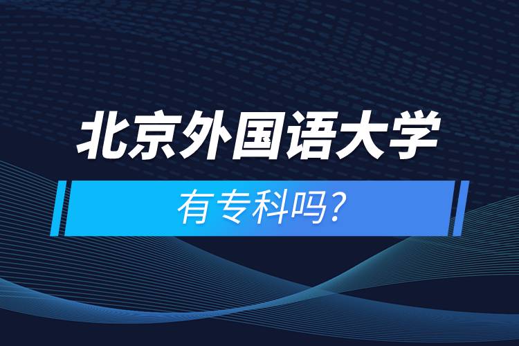 北京外國(guó)語(yǔ)大學(xué)有專(zhuān)科嗎