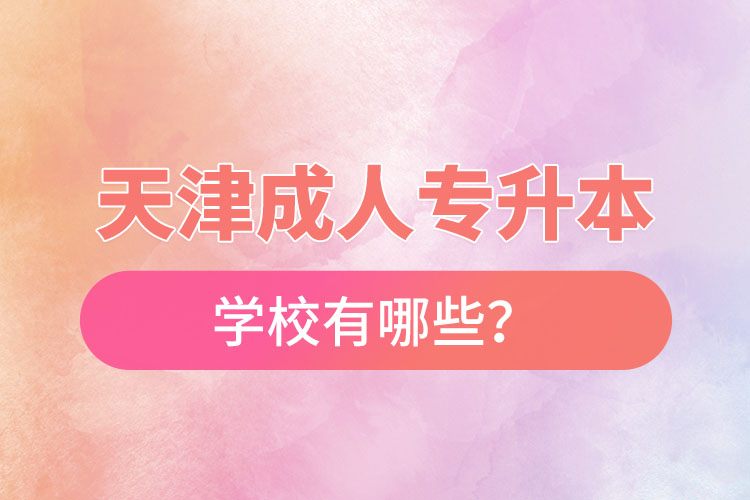 天津成人專升本學(xué)校有哪些？