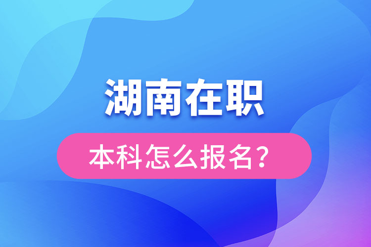 湖南在職本科怎么報名？