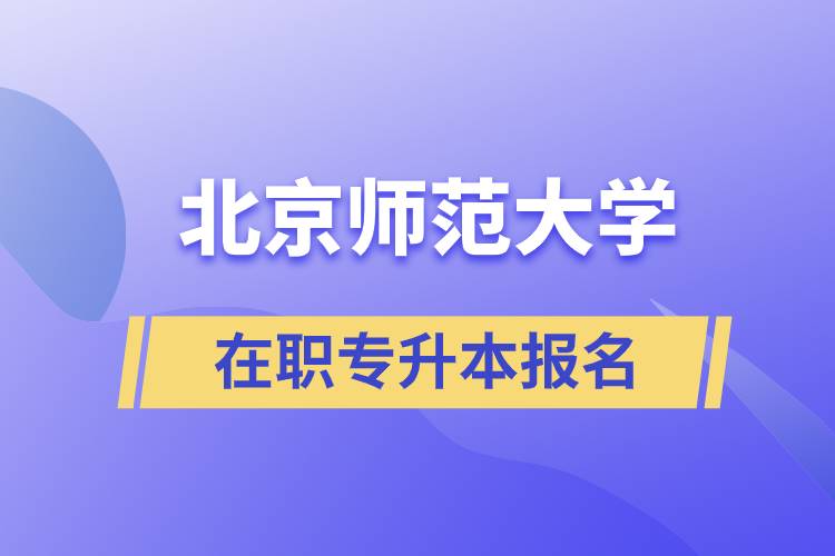 北京師范大學(xué)在職專升本報(bào)名要什么條件？報(bào)名流程是什么？