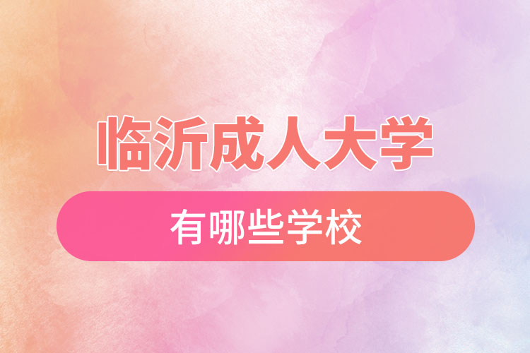 臨沂成人大學(xué)都有哪些學(xué)校？