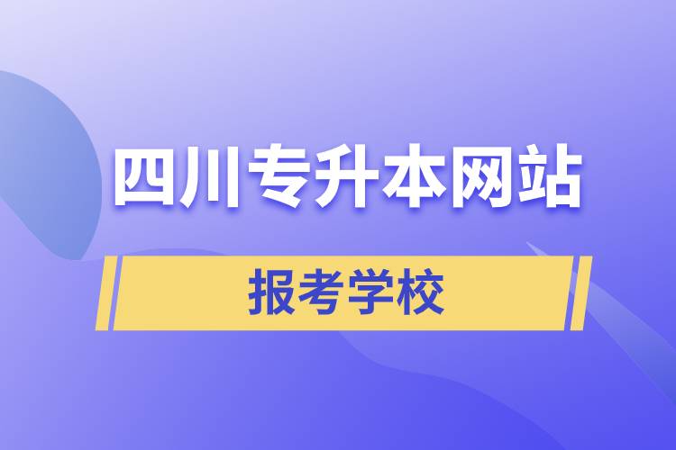 四川專(zhuān)升本網(wǎng)站報(bào)考學(xué)校