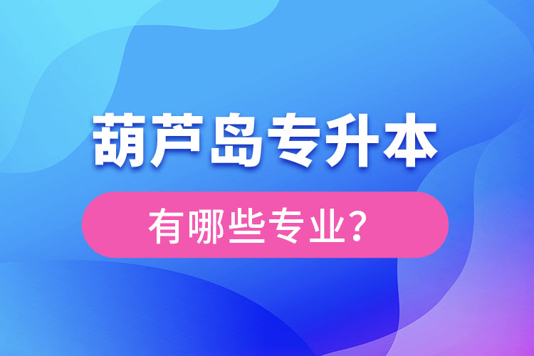 葫蘆島專升本專業(yè)有哪些？