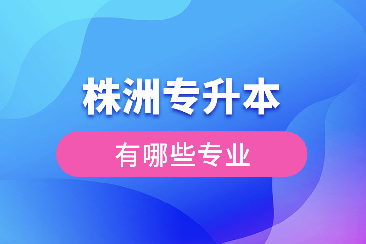 株洲專升本有哪些專業(yè)可以選擇？