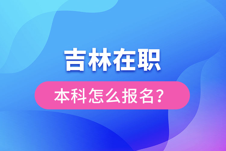吉林在職本科怎么報(bào)名？